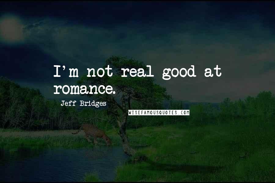 Jeff Bridges Quotes: I'm not real good at romance.