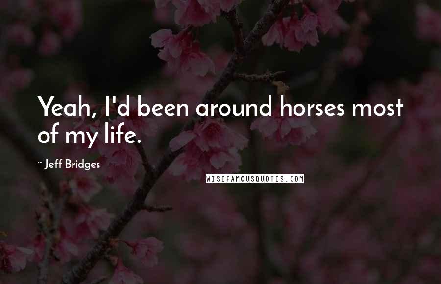 Jeff Bridges Quotes: Yeah, I'd been around horses most of my life.