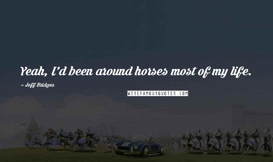 Jeff Bridges Quotes: Yeah, I'd been around horses most of my life.