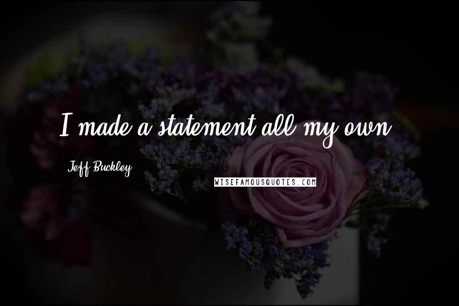 Jeff Buckley Quotes: I made a statement all my own.