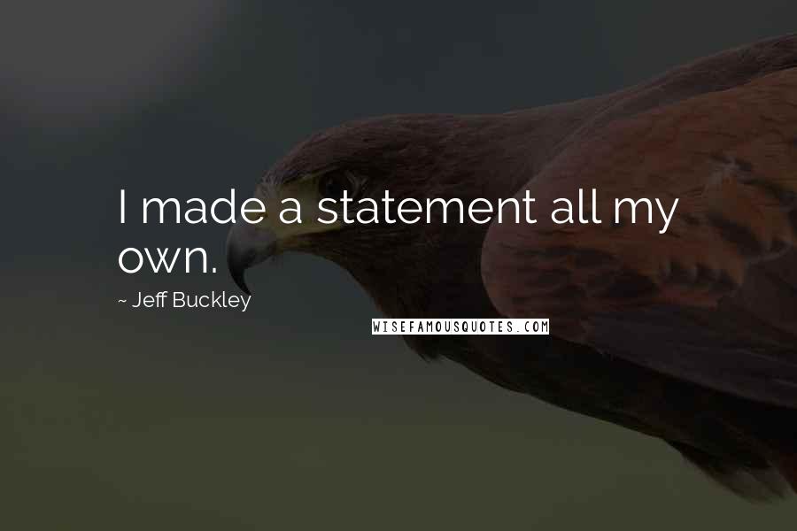 Jeff Buckley Quotes: I made a statement all my own.