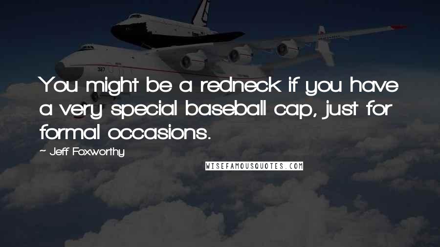 Jeff Foxworthy Quotes: You might be a redneck if you have a very special baseball cap, just for formal occasions.