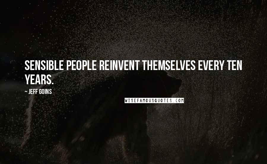 Jeff Goins Quotes: Sensible people reinvent themselves every ten years.