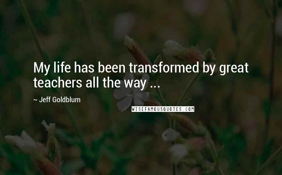 Jeff Goldblum Quotes: My life has been transformed by great teachers all the way ...