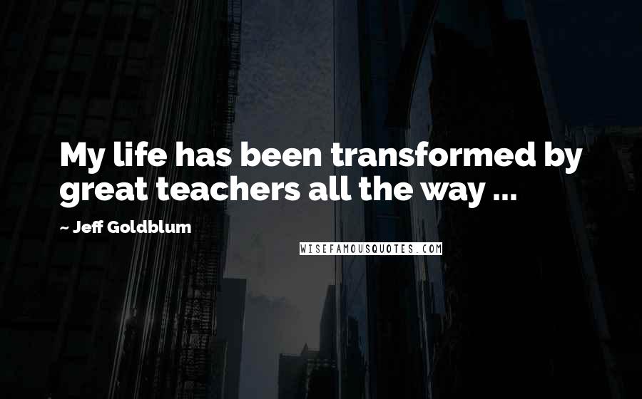 Jeff Goldblum Quotes: My life has been transformed by great teachers all the way ...