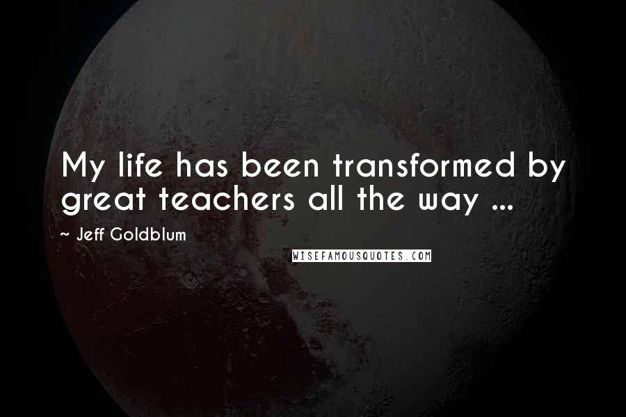 Jeff Goldblum Quotes: My life has been transformed by great teachers all the way ...