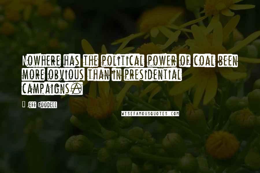 Jeff Goodell Quotes: Nowhere has the political power of coal been more obvious than in presidential campaigns.