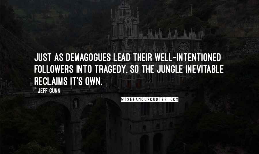 Jeff Gunn Quotes: Just as demagogues lead their well-intentioned followers into tragedy, so the jungle inevitable reclaims it's own.