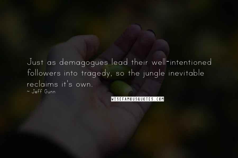 Jeff Gunn Quotes: Just as demagogues lead their well-intentioned followers into tragedy, so the jungle inevitable reclaims it's own.