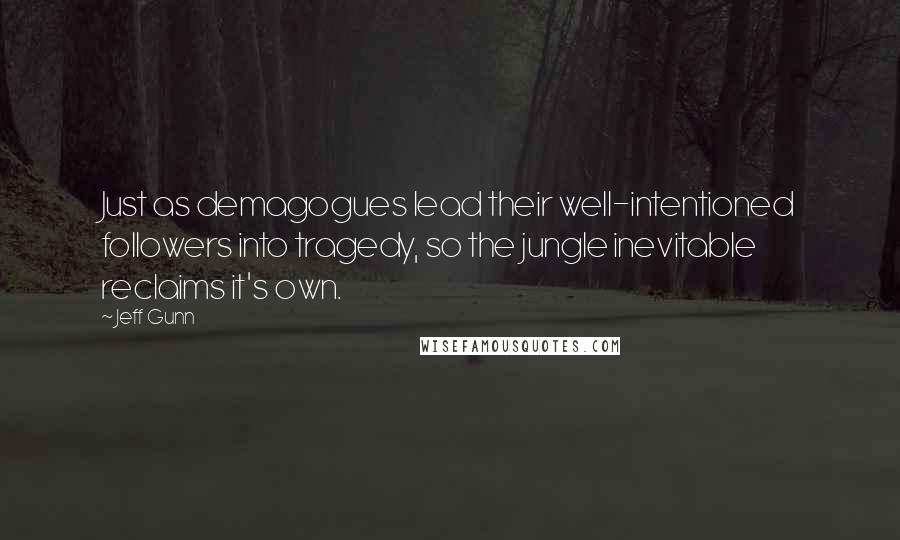 Jeff Gunn Quotes: Just as demagogues lead their well-intentioned followers into tragedy, so the jungle inevitable reclaims it's own.