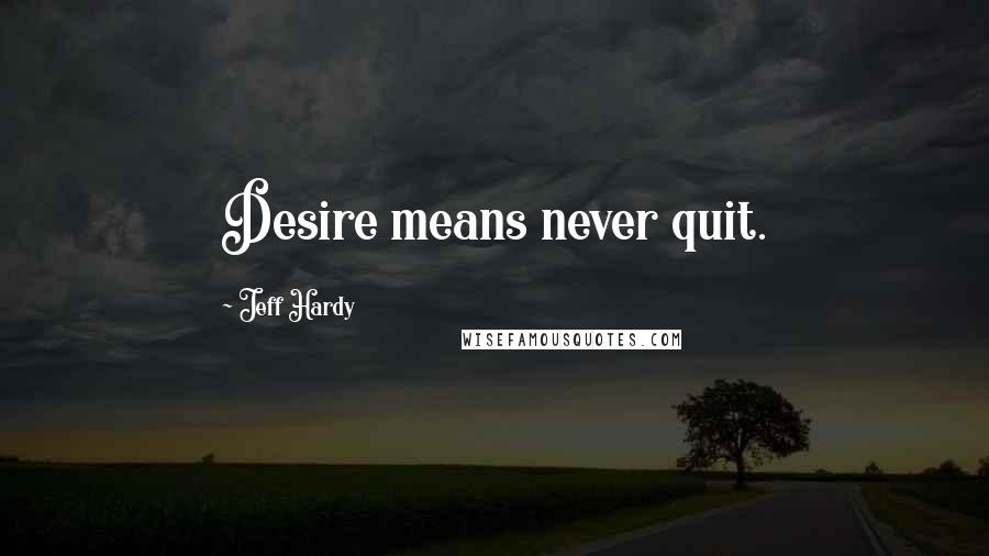 Jeff Hardy Quotes: Desire means never quit.