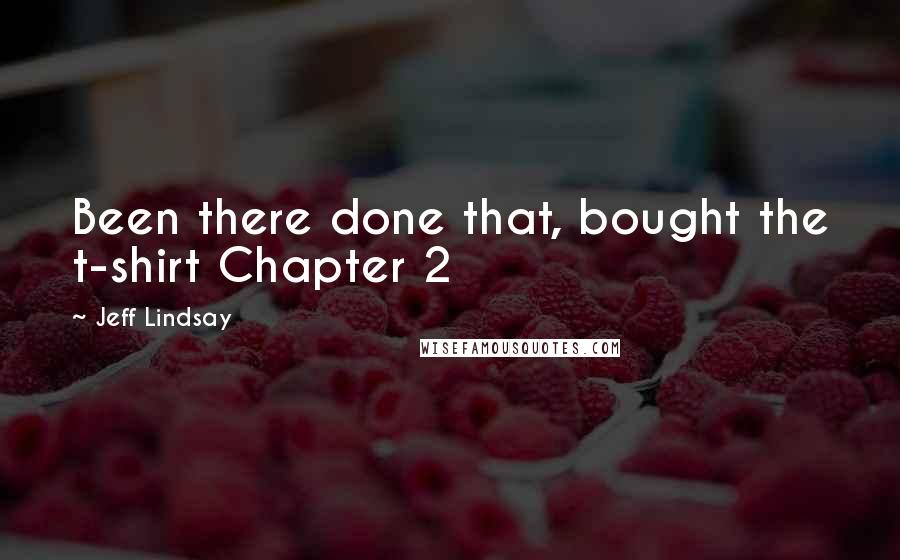 Jeff Lindsay Quotes: Been there done that, bought the t-shirt Chapter 2