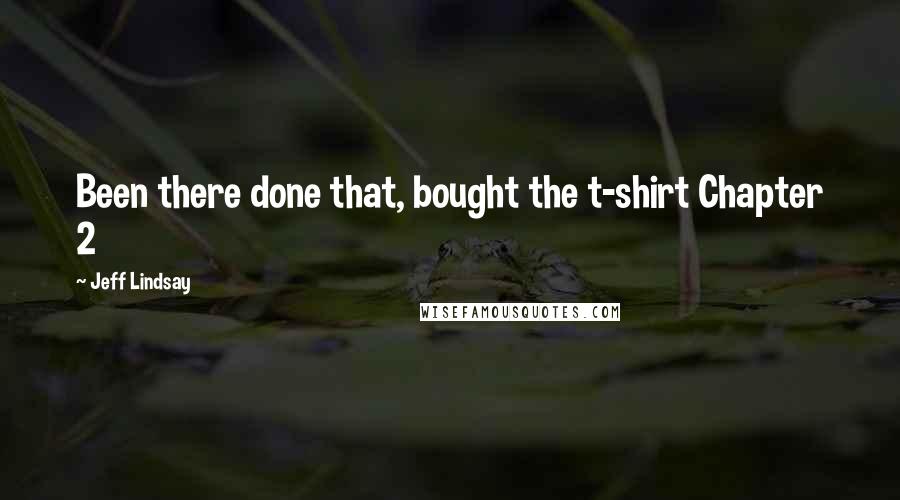 Jeff Lindsay Quotes: Been there done that, bought the t-shirt Chapter 2