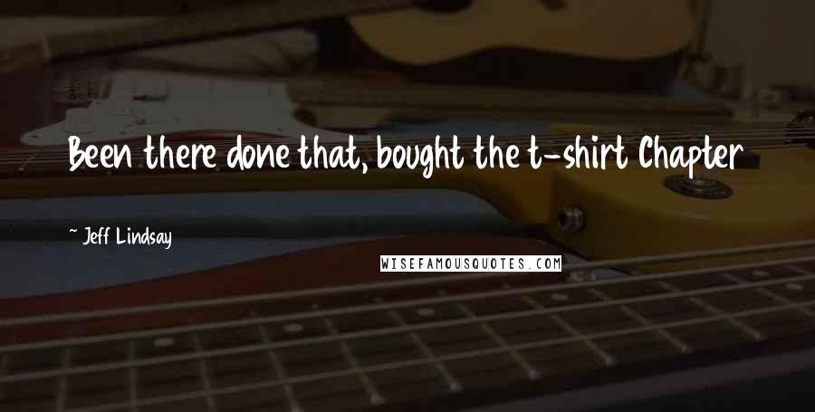 Jeff Lindsay Quotes: Been there done that, bought the t-shirt Chapter 2