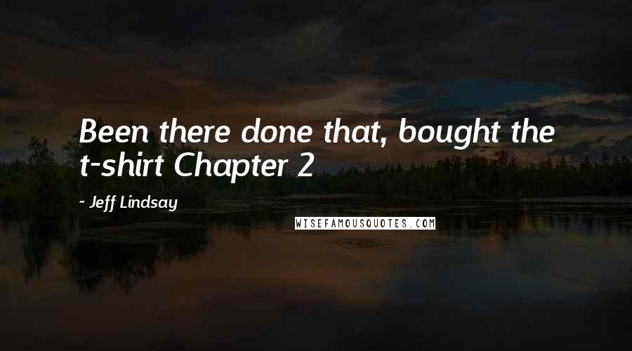 Jeff Lindsay Quotes: Been there done that, bought the t-shirt Chapter 2