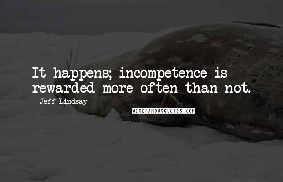 Jeff Lindsay Quotes: It happens; incompetence is rewarded more often than not.