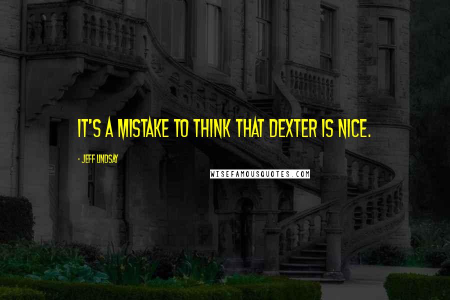 Jeff Lindsay Quotes: It's a mistake to think that Dexter is nice.