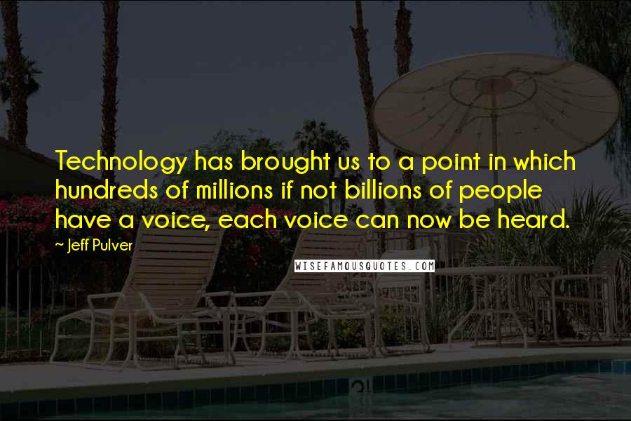 Jeff Pulver Quotes: Technology has brought us to a point in which hundreds of millions if not billions of people have a voice, each voice can now be heard.