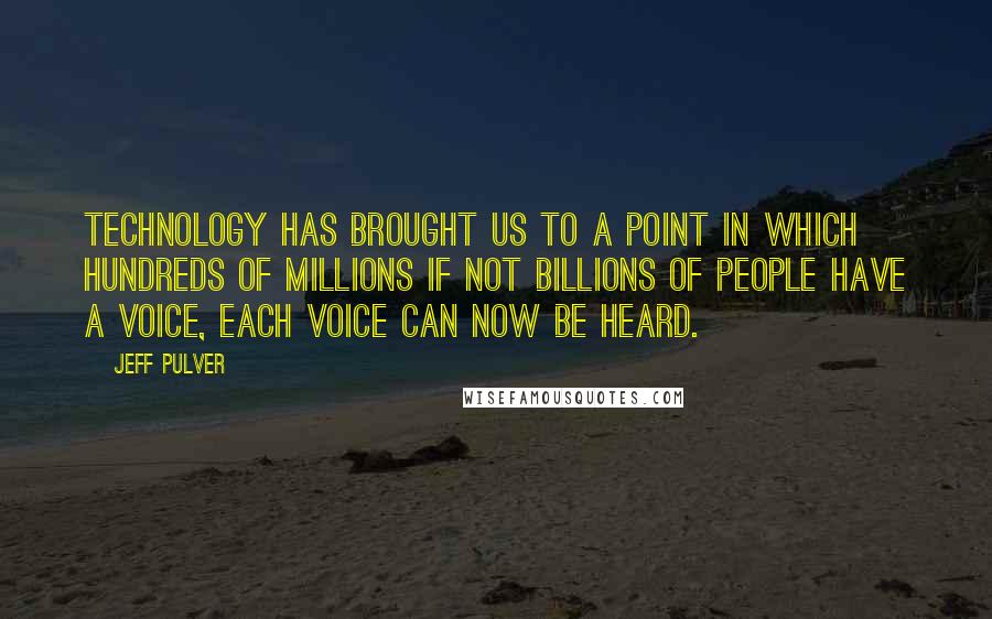 Jeff Pulver Quotes: Technology has brought us to a point in which hundreds of millions if not billions of people have a voice, each voice can now be heard.