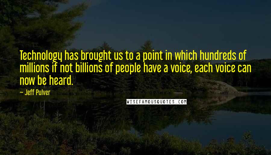 Jeff Pulver Quotes: Technology has brought us to a point in which hundreds of millions if not billions of people have a voice, each voice can now be heard.