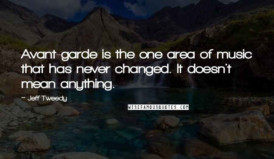 Jeff Tweedy Quotes: Avant-garde is the one area of music that has never changed. It doesn't mean anything.