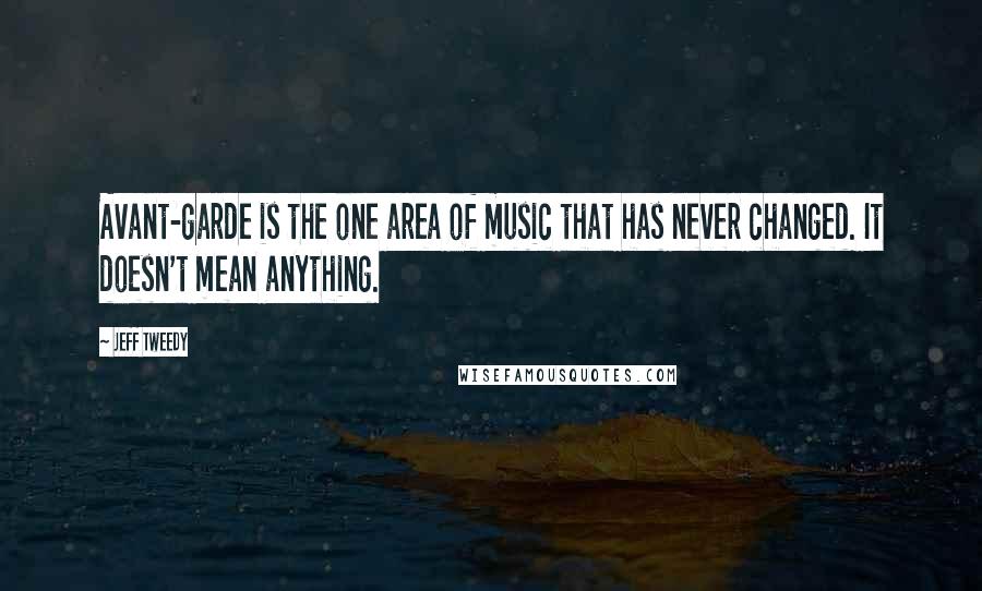 Jeff Tweedy Quotes: Avant-garde is the one area of music that has never changed. It doesn't mean anything.