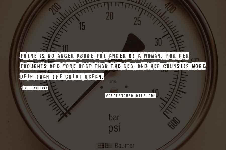 Jeff Wheeler Quotes: There is no anger above the anger of a woman. For her thoughts are more vast than the sea, and her counsels more deep than the great ocean.