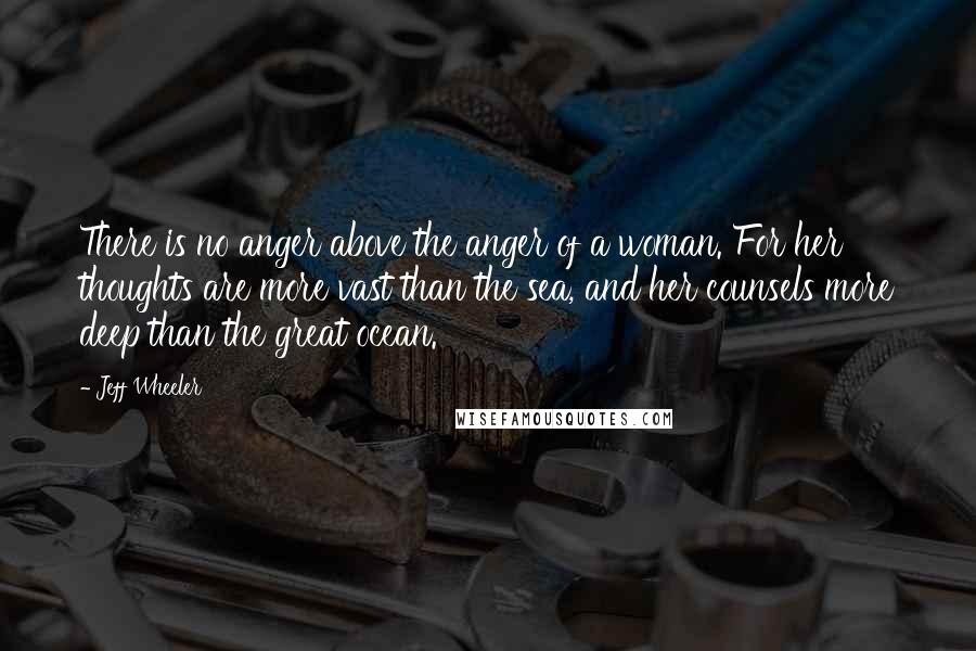 Jeff Wheeler Quotes: There is no anger above the anger of a woman. For her thoughts are more vast than the sea, and her counsels more deep than the great ocean.