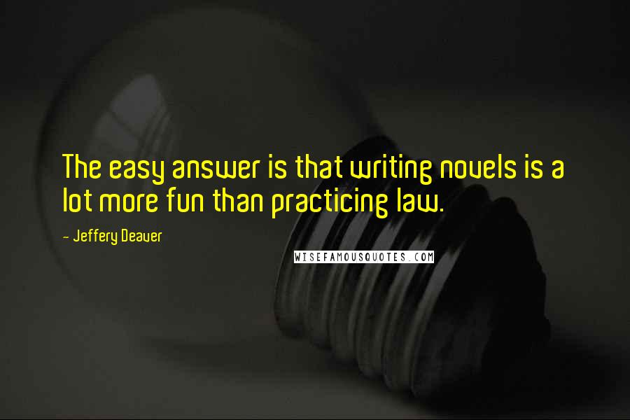 Jeffery Deaver Quotes: The easy answer is that writing novels is a lot more fun than practicing law.