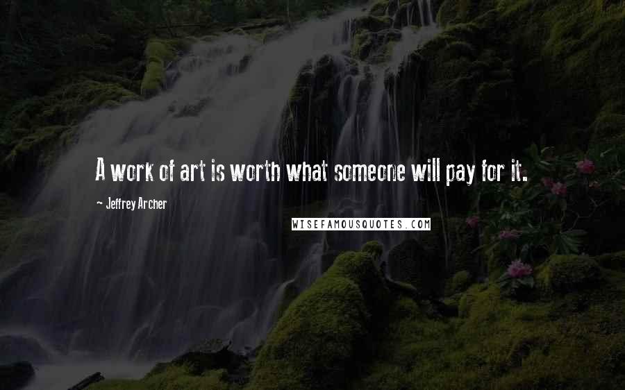 Jeffrey Archer Quotes: A work of art is worth what someone will pay for it.