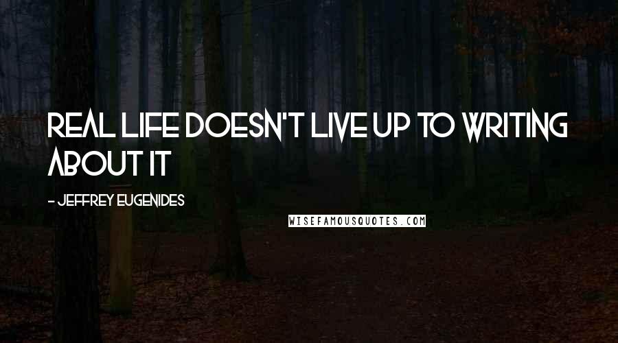 Jeffrey Eugenides Quotes: Real life doesn't live up to writing about it