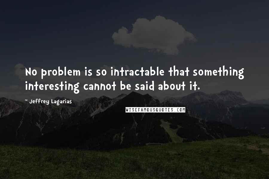 Jeffrey Lagarias Quotes: No problem is so intractable that something interesting cannot be said about it.