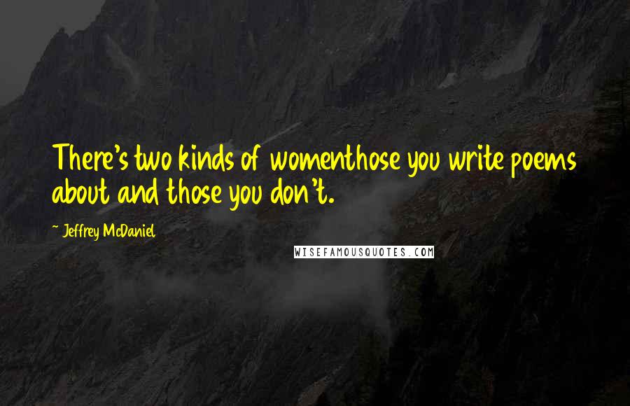 Jeffrey McDaniel Quotes: There's two kinds of womenthose you write poems about and those you don't.