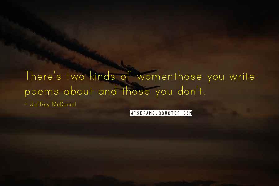 Jeffrey McDaniel Quotes: There's two kinds of womenthose you write poems about and those you don't.