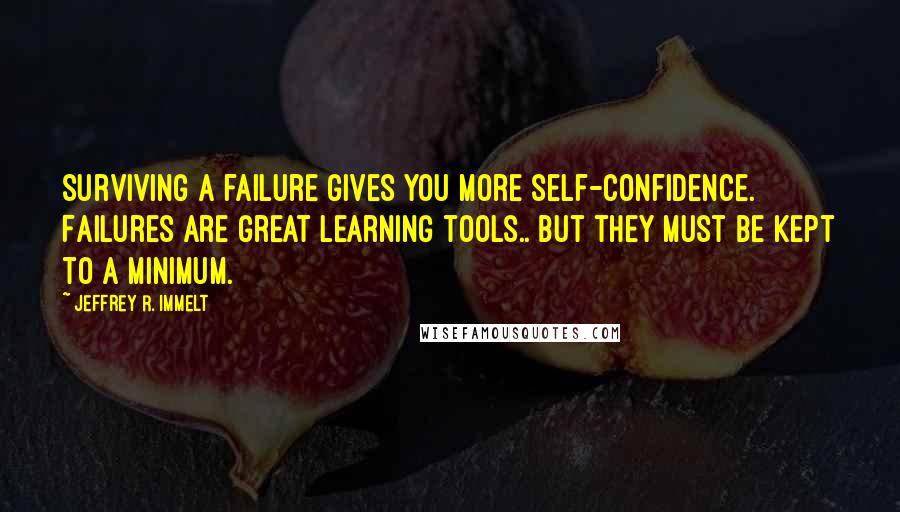 Jeffrey R. Immelt Quotes: Surviving a failure gives you more self-confidence. Failures are great learning tools.. but they must be kept to a minimum.