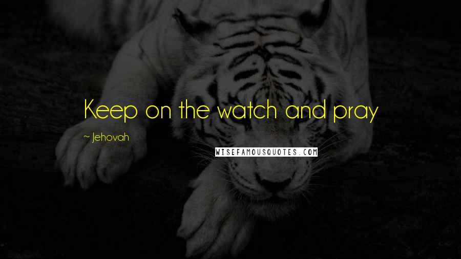 Jehovah Quotes: Keep on the watch and pray