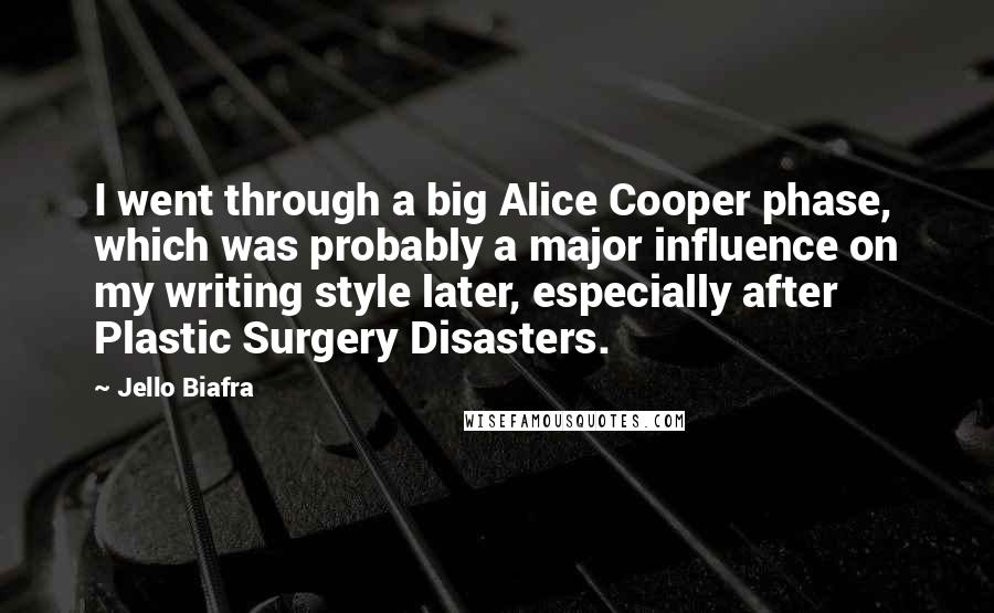 Jello Biafra Quotes: I went through a big Alice Cooper phase, which was probably a major influence on my writing style later, especially after Plastic Surgery Disasters.