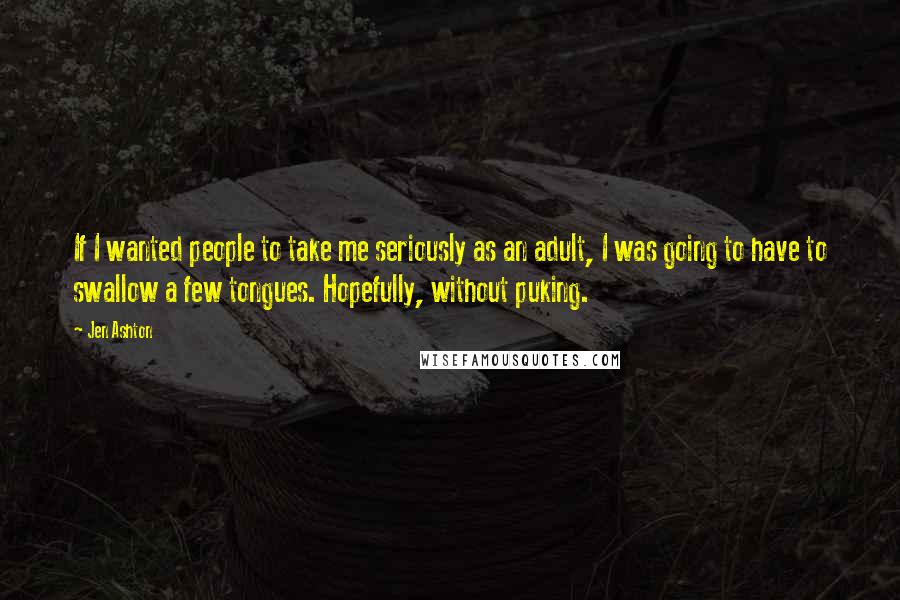 Jen Ashton Quotes: If I wanted people to take me seriously as an adult, I was going to have to swallow a few tongues. Hopefully, without puking.