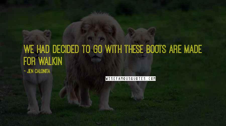 Jen Calonita Quotes: We had decided to go with These Boots Are Made for Walkin