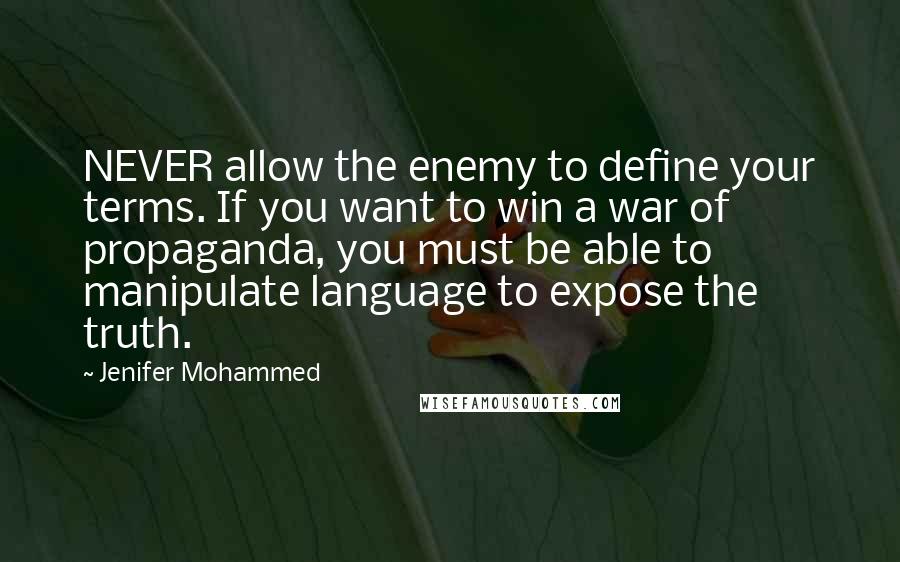 Jenifer Mohammed Quotes: NEVER allow the enemy to define your terms. If you want to win a war of propaganda, you must be able to manipulate language to expose the truth.