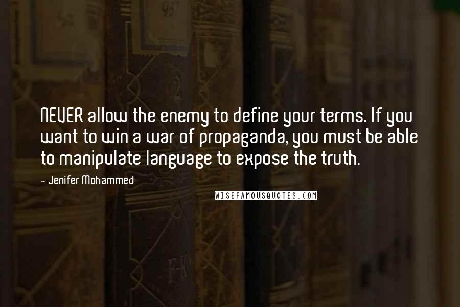 Jenifer Mohammed Quotes: NEVER allow the enemy to define your terms. If you want to win a war of propaganda, you must be able to manipulate language to expose the truth.