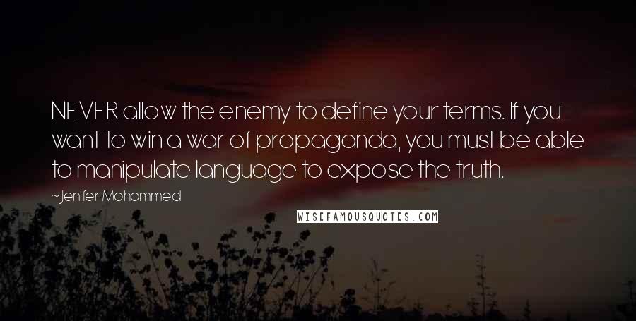 Jenifer Mohammed Quotes: NEVER allow the enemy to define your terms. If you want to win a war of propaganda, you must be able to manipulate language to expose the truth.