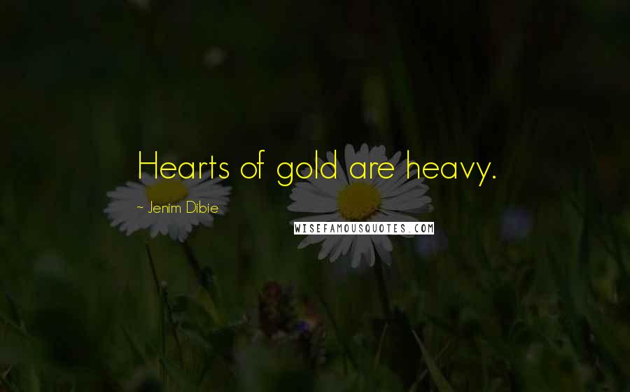 Jenim Dibie Quotes: Hearts of gold are heavy.