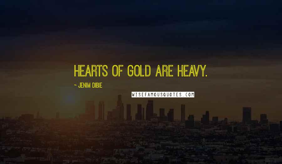 Jenim Dibie Quotes: Hearts of gold are heavy.