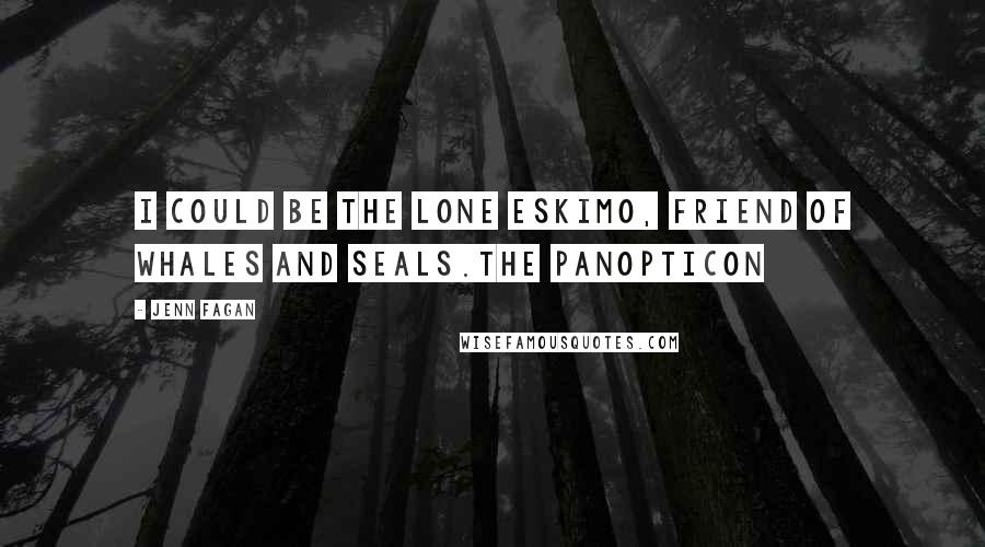 Jenn Fagan Quotes: I could be the lone Eskimo, friend of whales and seals.The Panopticon