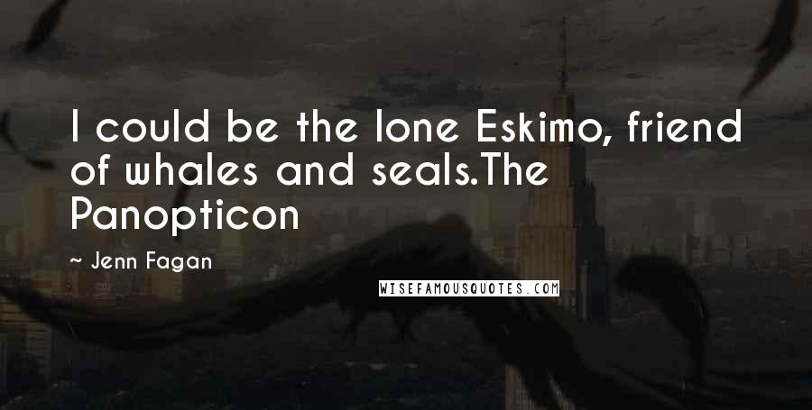 Jenn Fagan Quotes: I could be the lone Eskimo, friend of whales and seals.The Panopticon