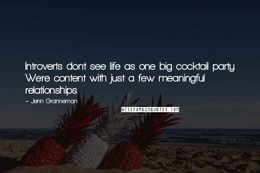 Jenn Granneman Quotes: Introverts don't see life as one big cocktail party. We're content with just a few meaningful relationships.