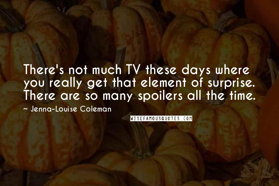 Jenna-Louise Coleman Quotes: There's not much TV these days where you really get that element of surprise. There are so many spoilers all the time.