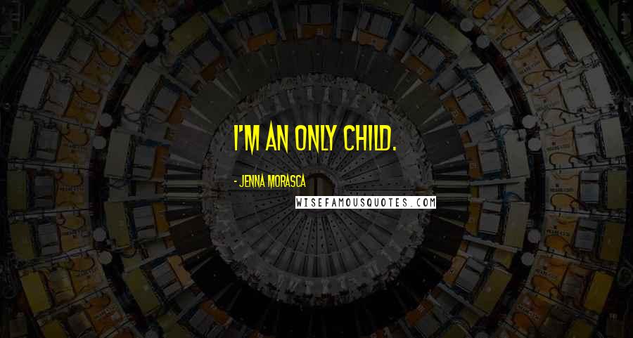 Jenna Morasca Quotes: I'm an only child.