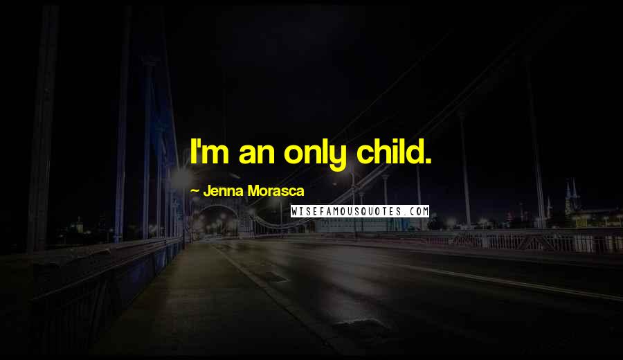 Jenna Morasca Quotes: I'm an only child.